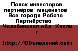 Поиск инвесторов, партнёров, меценатов - Все города Работа » Партнёрство   . Челябинская обл.,Касли г.